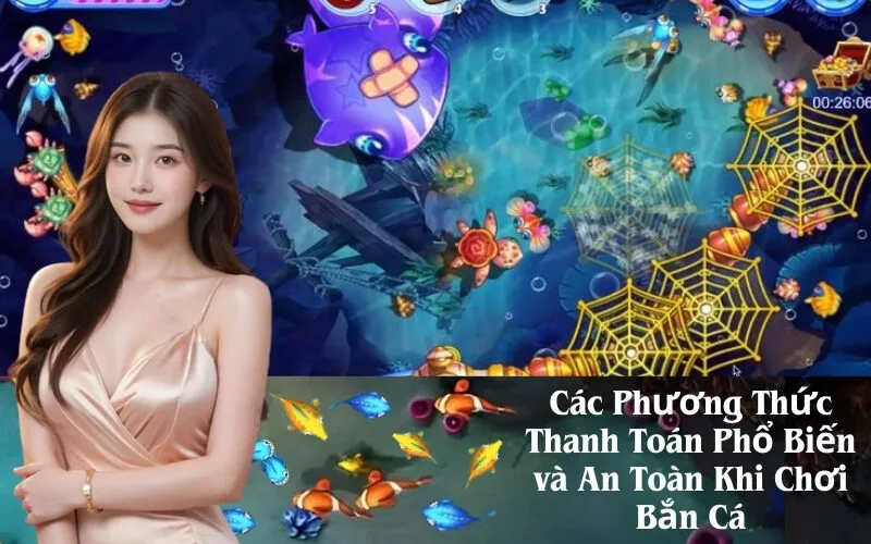 Các Phương Thức Thanh Toán Phổ Biến và An Toàn Khi Chơi Bắn Cá