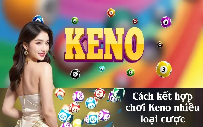 Cách kết hợp chơi Keno nhiều loại cược