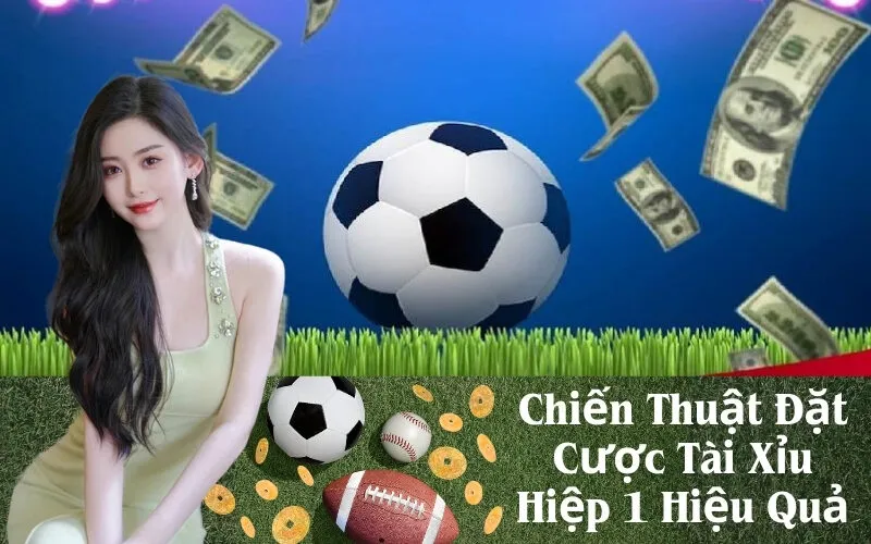 Chiến Thuật Đặt Cược Tài Xỉu Hiệp 1 Hiệu Quả