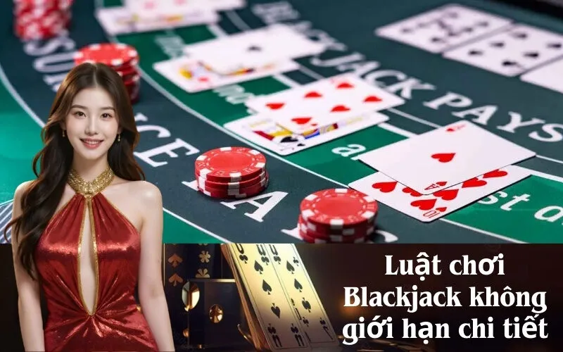 Luật chơi Blackjack không giới hạn chi tiết