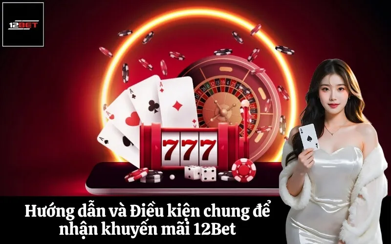 Hướng dẫn và Điều kiện chung để nhận khuyến mãi 12Bet